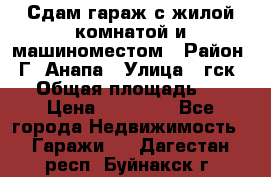 Сдам гараж с жилой комнатой и машиноместом › Район ­ Г. Анапа › Улица ­ гск-12 › Общая площадь ­ 72 › Цена ­ 20 000 - Все города Недвижимость » Гаражи   . Дагестан респ.,Буйнакск г.